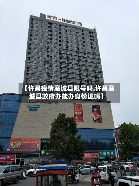 【许昌疫情襄城县限号吗,许昌襄城县政府办能办身份证吗】