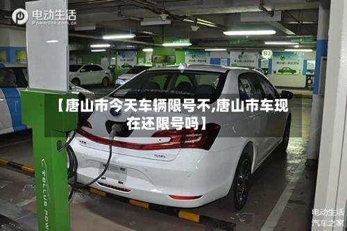 【唐山市今天车辆限号不,唐山市车现在还限号吗】