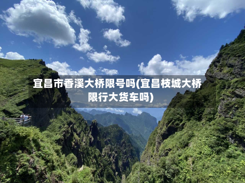 宜昌市香溪大桥限号吗(宜昌枝城大桥限行大货车吗)