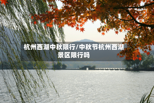 杭州西湖中秋限行/中秋节杭州西湖景区限行吗