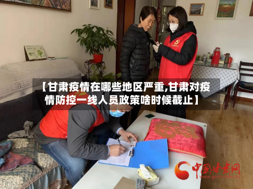 【甘肃疫情在哪些地区严重,甘肃对疫情防控一线人员政策啥时候截止】-第2张图片