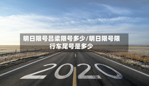 明日限号吕梁限号多少/明日限号限行车尾号是多少-第1张图片