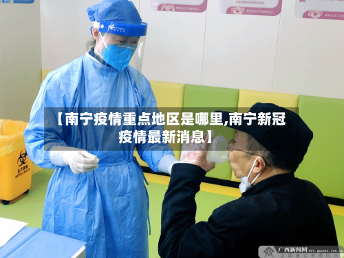 【南宁疫情重点地区是哪里,南宁新冠疫情最新消息】-第3张图片