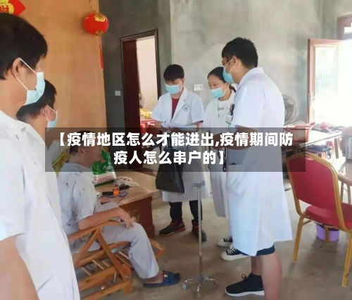 【疫情地区怎么才能进出,疫情期间防疫人怎么串户的】