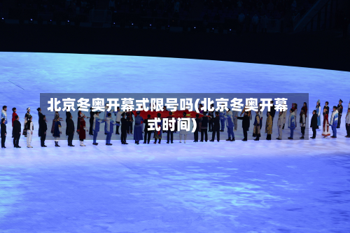 北京冬奥开幕式限号吗(北京冬奥开幕式时间)-第2张图片