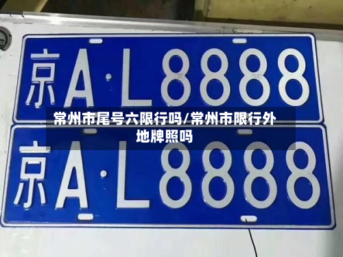 常州市尾号六限行吗/常州市限行外地牌照吗-第2张图片