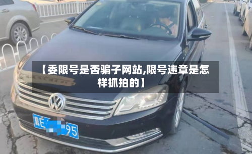 【委限号是否骗子网站,限号违章是怎样抓拍的】