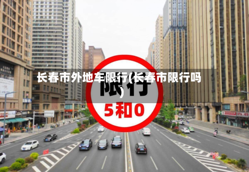 长春市外地车限行(长春市限行吗)
