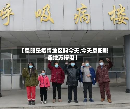 【阜阳是疫情地区吗今天,今天阜阳哪些地方停电】