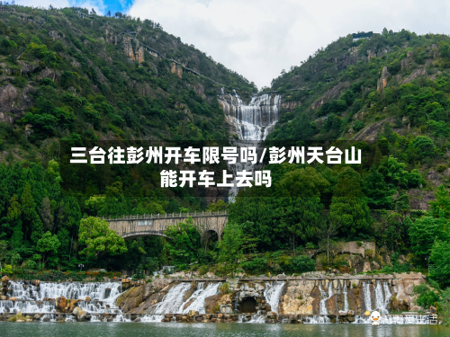 三台往彭州开车限号吗/彭州天台山能开车上去吗