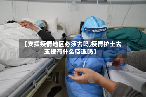 【支援疫情地区必须去吗,疫情护士去支援有什么待遇吗】