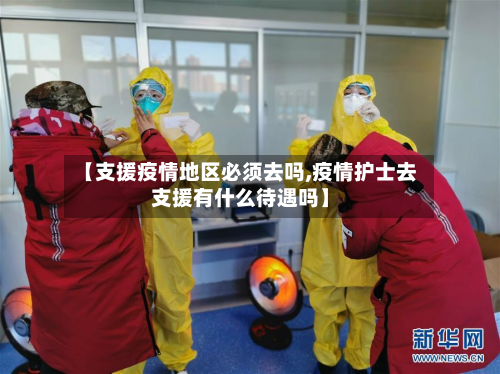【支援疫情地区必须去吗,疫情护士去支援有什么待遇吗】-第2张图片