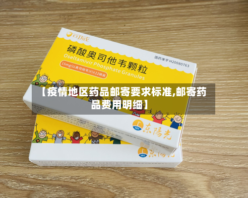 【疫情地区药品邮寄要求标准,邮寄药品费用明细】-第2张图片