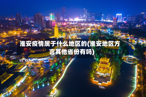 淮安疫情属于什么地区的(淮安地区方言其他省份有吗)