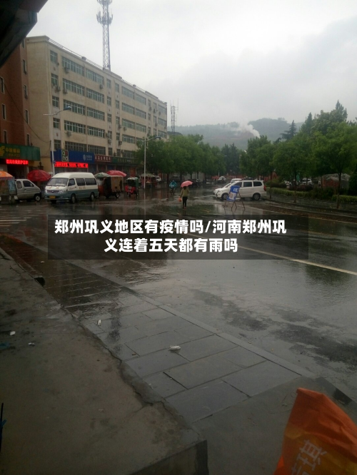郑州巩义地区有疫情吗/河南郑州巩义连着五天都有雨吗