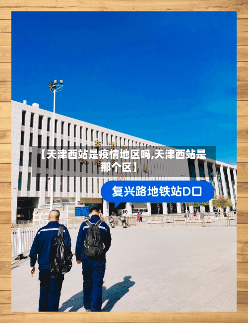 【天津西站是疫情地区吗,天津西站是那个区】