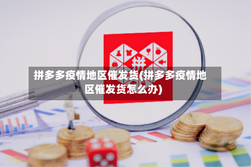 拼多多疫情地区催发货(拼多多疫情地区催发货怎么办)-第3张图片