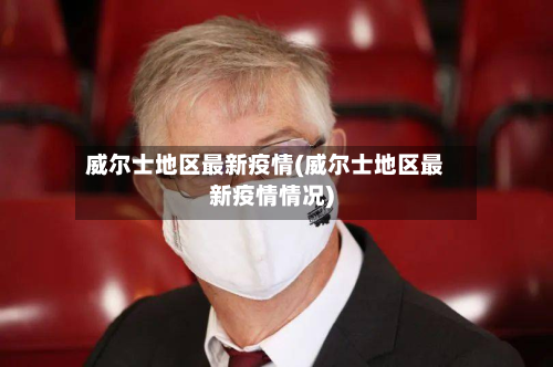 威尔士地区最新疫情(威尔士地区最新疫情情况)-第2张图片