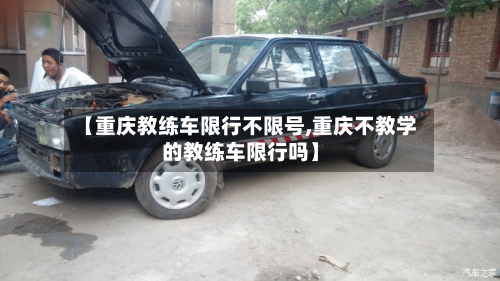 【重庆教练车限行不限号,重庆不教学的教练车限行吗】