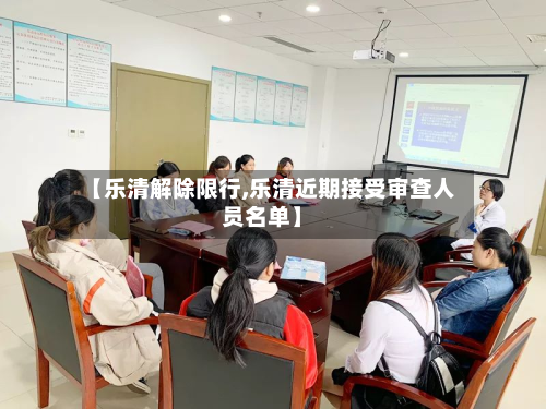 【乐清解除限行,乐清近期接受审查人员名单】
