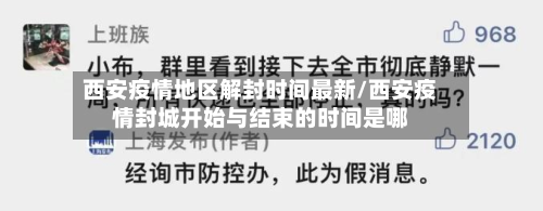 西安疫情地区解封时间最新/西安疫情封城开始与结束的时间是哪-第3张图片