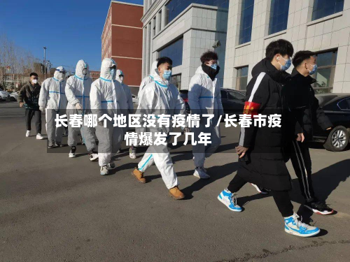 长春哪个地区没有疫情了/长春市疫情爆发了几年-第2张图片
