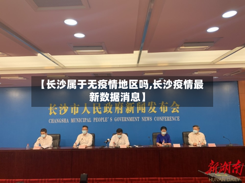 【长沙属于无疫情地区吗,长沙疫情最新数据消息】-第3张图片