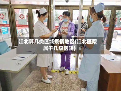江北算几类区域疫情地区(江北医院属于几级医院)-第2张图片