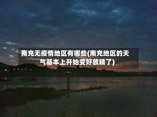 南充无疫情地区有哪些(南充地区的天气基本上开始变好放晴了)-第3张图片