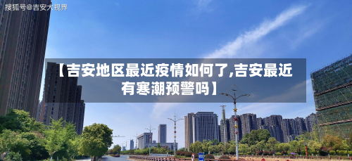 【吉安地区最近疫情如何了,吉安最近有寒潮预警吗】