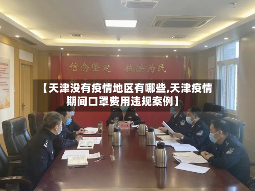 【天津没有疫情地区有哪些,天津疫情期间口罩费用违规案例】-第2张图片