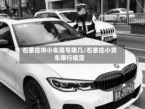 石家庄市小车尾号限几/石家庄小货车限行规定-第3张图片