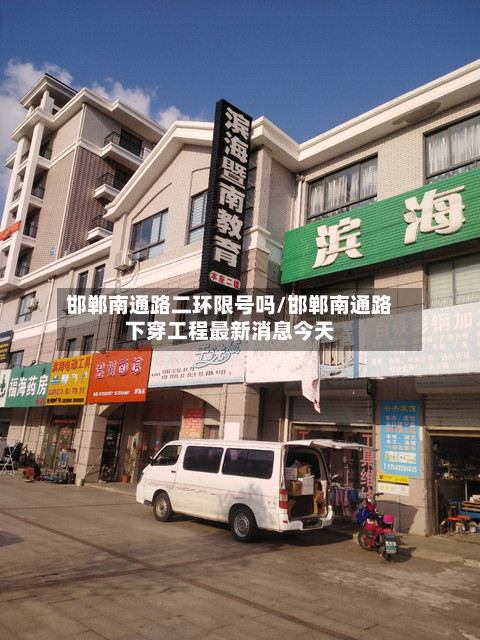 邯郸南通路二环限号吗/邯郸南通路下穿工程最新消息今天-第2张图片