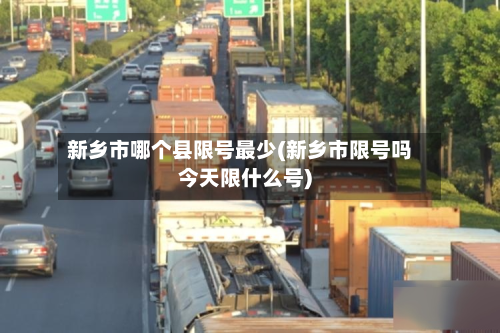 新乡市哪个县限号最少(新乡市限号吗今天限什么号)-第3张图片