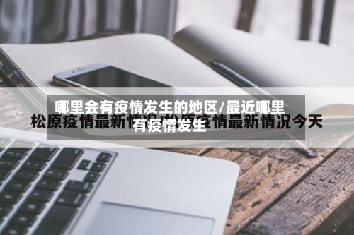 哪里会有疫情发生的地区/最近哪里有疫情发生-第3张图片