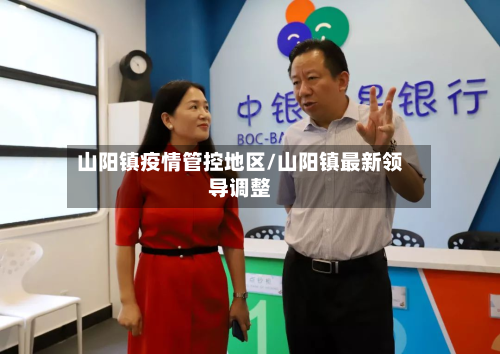 山阳镇疫情管控地区/山阳镇最新领导调整