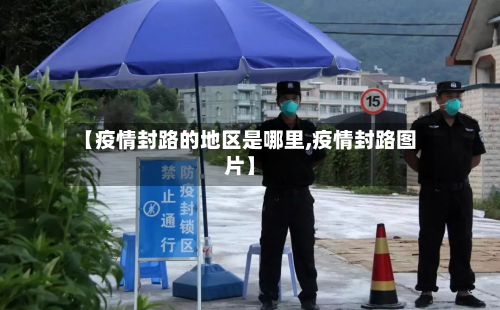 【疫情封路的地区是哪里,疫情封路图片】