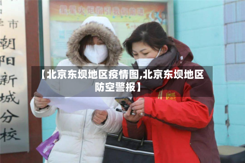 【北京东坝地区疫情图,北京东坝地区防空警报】-第2张图片