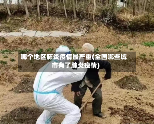 哪个地区肺炎疫情最严重(全国哪些城市有了肺炎疫情)