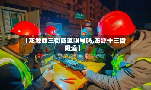 【龙源西三街隧道限号吗,龙源十三街隧道】-第2张图片