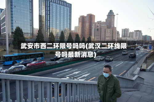 武安市西二环限号吗吗(武汉二环线限号吗最新消息)