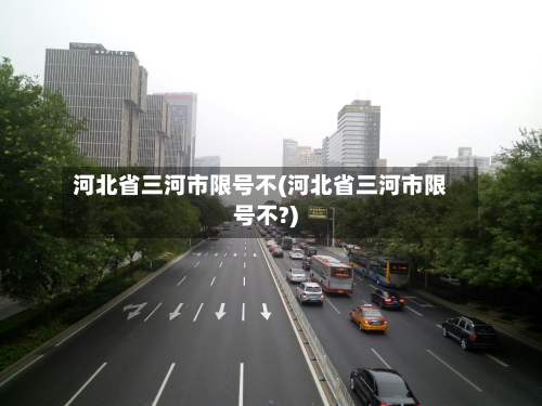 河北省三河市限号不(河北省三河市限号不?)-第2张图片