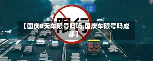 【国庆8天车限号吗吗,国庆车限号吗成都】-第2张图片