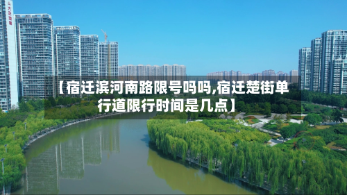 【宿迁滨河南路限号吗吗,宿迁楚街单行道限行时间是几点】-第2张图片