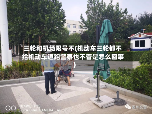 三轮和机场限号不(机动车三轮都不给机动车道跑警察也不管是怎么回事)