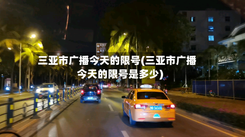 三亚市广播今天的限号(三亚市广播今天的限号是多少)-第3张图片