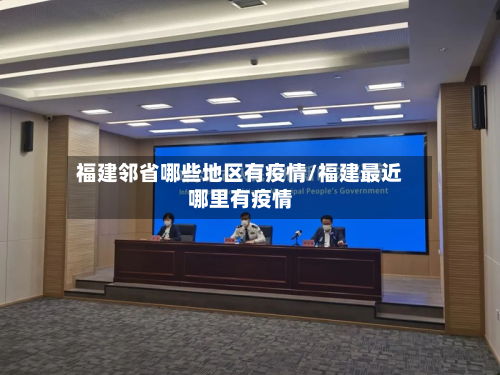 福建邻省哪些地区有疫情/福建最近哪里有疫情