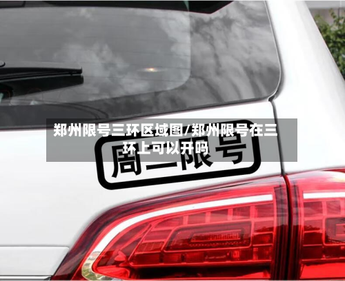 郑州限号三环区域图/郑州限号在三环上可以开吗