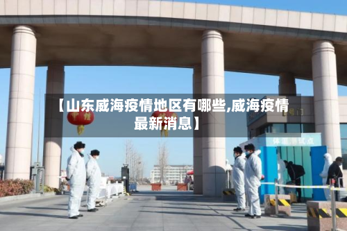 【山东威海疫情地区有哪些,威海疫情最新消息】