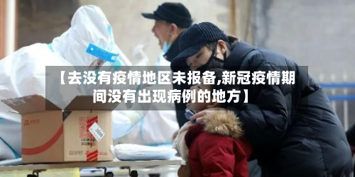 【去没有疫情地区未报备,新冠疫情期间没有出现病例的地方】